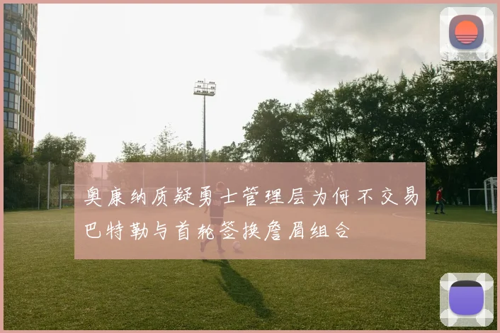 奥康纳质疑勇士管理层为何不交易巴特勒与首轮签换詹眉组合