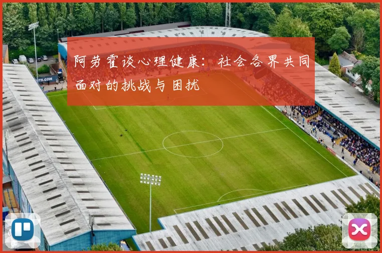 阿劳霍谈心理健康:社会各界共同面对的挑战与困扰