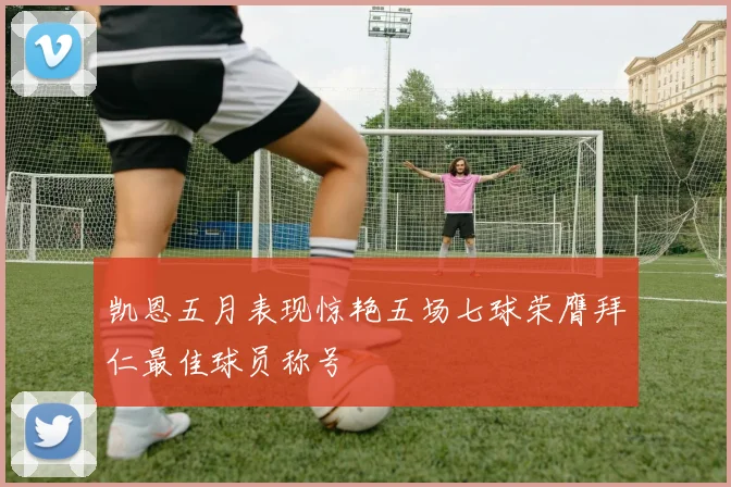凯恩五月表现惊艳五场七球荣膺拜仁最佳球员称号