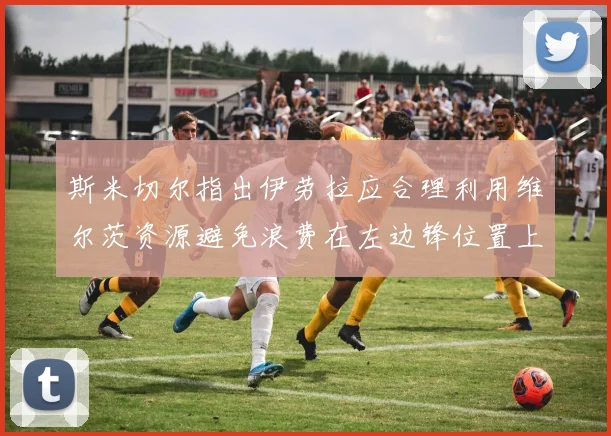 斯米切尔指出伊劳拉应合理利用维尔茨资源避免浪费在左边锋位置上