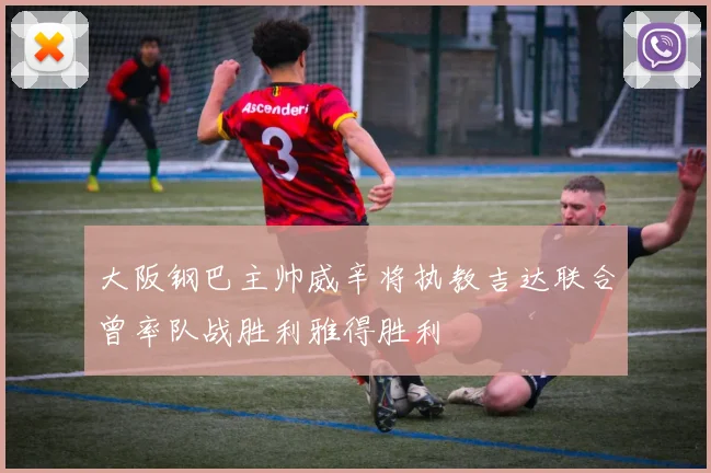 大阪钢巴主帅威辛将执教吉达联合曾率队战胜利雅得胜利
