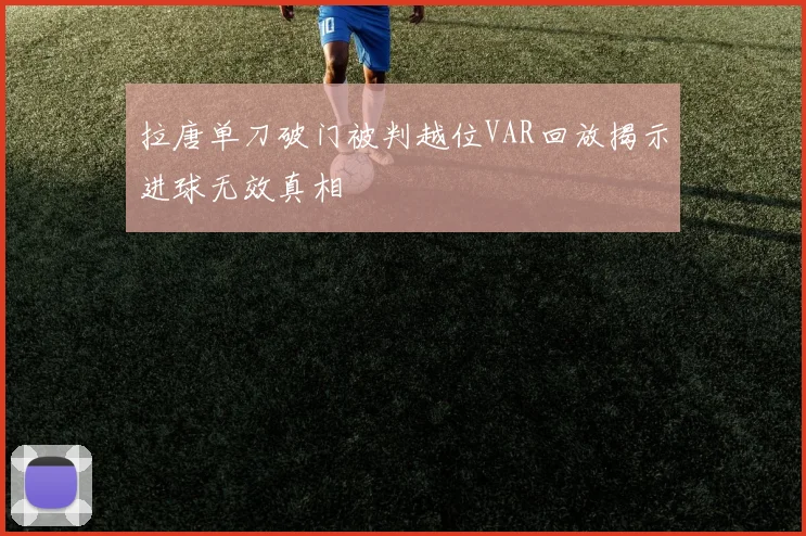 拉唐单刀破门被判越位VAR回放揭示进球无效真相