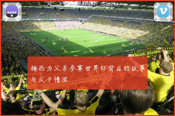 梅西为父亲参赛世界杯背后的故事与父子情深