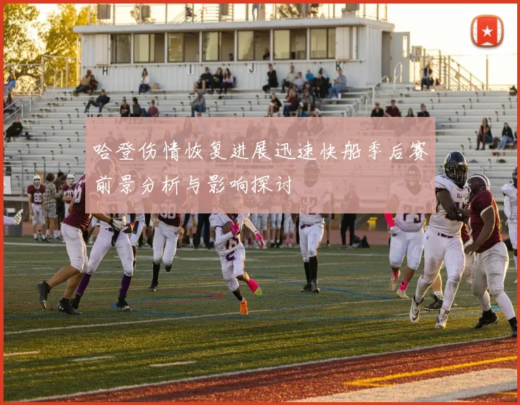 哈登伤情恢复进展迅速快船季后赛前景分析与影响探讨