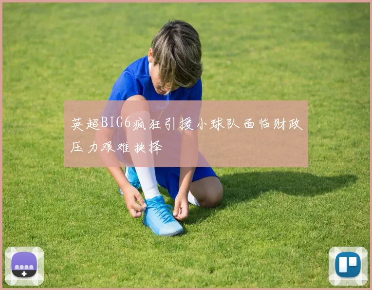 英超BIG6疯狂引援小球队面临财政压力艰难抉择