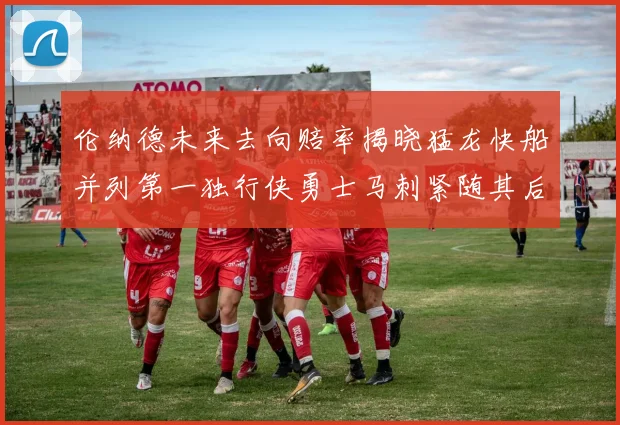 伦纳德未来去向赔率揭晓猛龙快船并列第一独行侠勇士马刺紧随其后