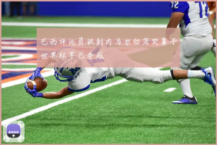 巴西评论员讽刺内马尔称若哭鼻子世界杯早已夺冠