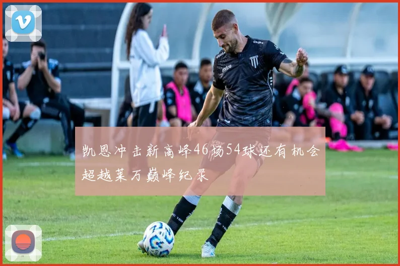 凯恩冲击新高峰46场54球还有机会超越莱万巅峰纪录